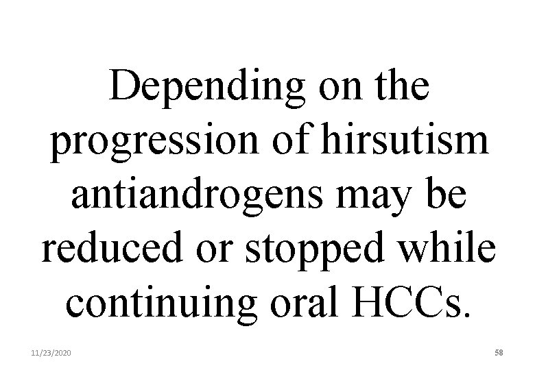 Depending on the progression of hirsutism antiandrogens may be reduced or stopped while continuing