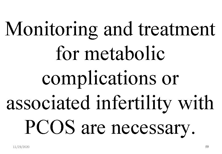 Monitoring and treatment for metabolic complications or associated infertility with PCOS are necessary. 11/23/2020