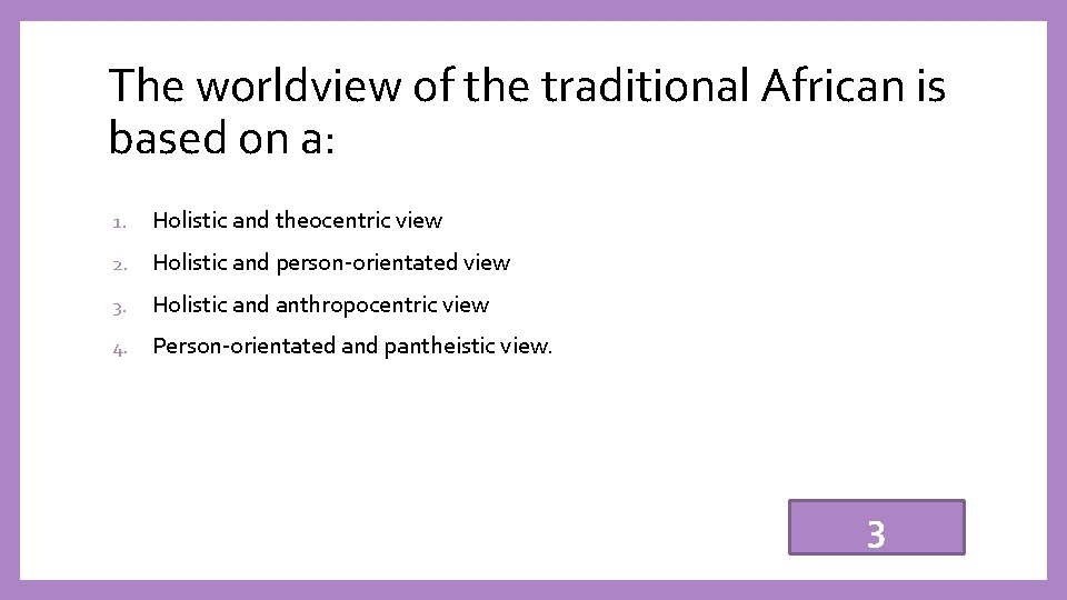 The worldview of the traditional African is based on a: 1. Holistic and theocentric