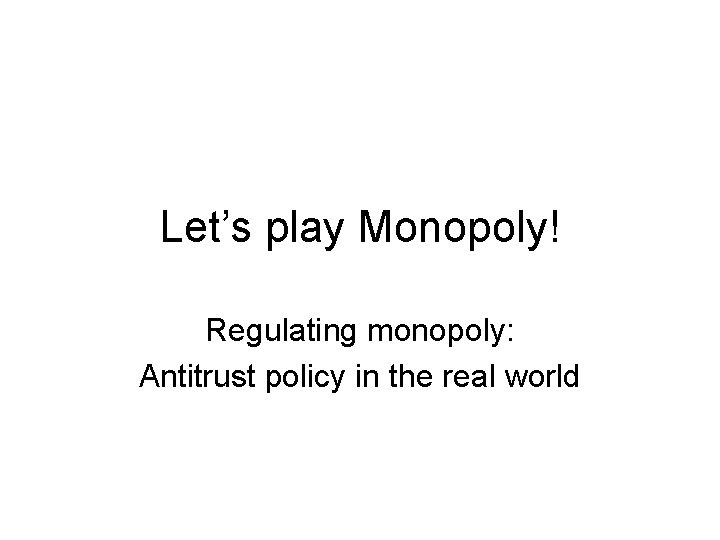 Let’s play Monopoly! Regulating monopoly: Antitrust policy in the real world 