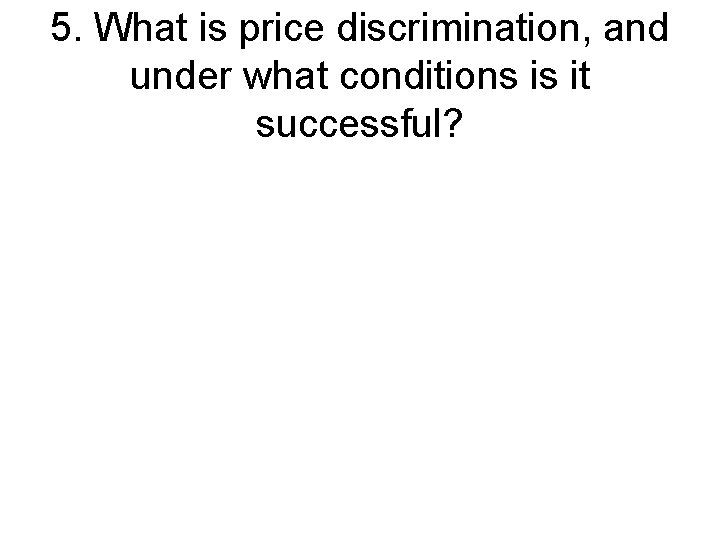 5. What is price discrimination, and under what conditions is it successful? 