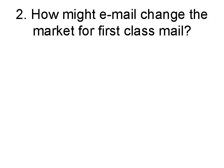 2. How might e-mail change the market for first class mail? 