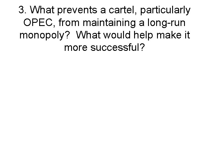 3. What prevents a cartel, particularly OPEC, from maintaining a long-run monopoly? What would