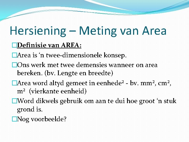 Hersiening – Meting van Area �Definisie van AREA: �Area is ‘n twee-dimensionele konsep. �Ons
