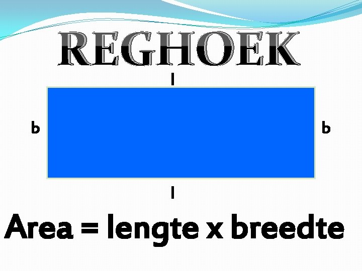 REGHOEK l b b l Area = lengte x breedte 