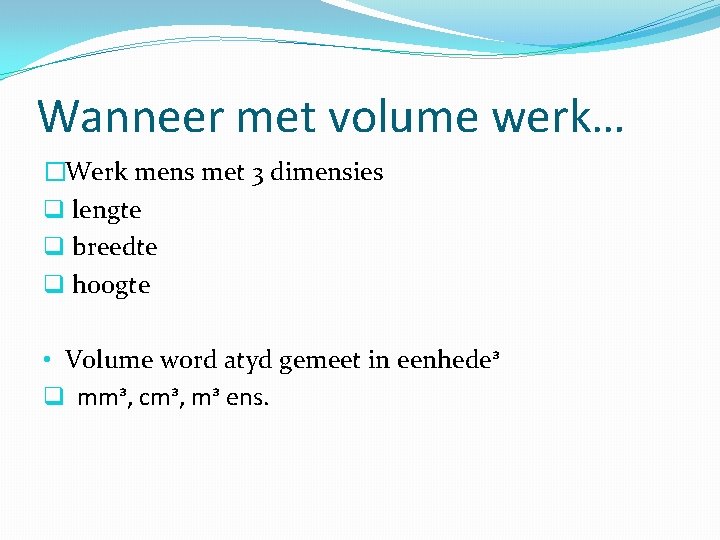 Wanneer met volume werk… �Werk mens met 3 dimensies q lengte q breedte q