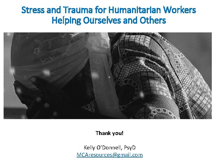 Stress and Trauma for Humanitarian Workers Helping Ourselves and Others. Thank you! Kelly O’Donnell,