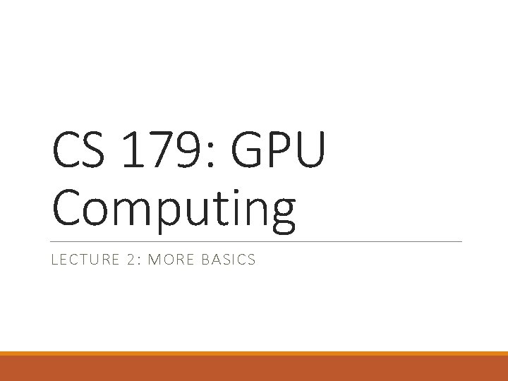 CS 179: GPU Computing LECTURE 2: MORE BASICS 