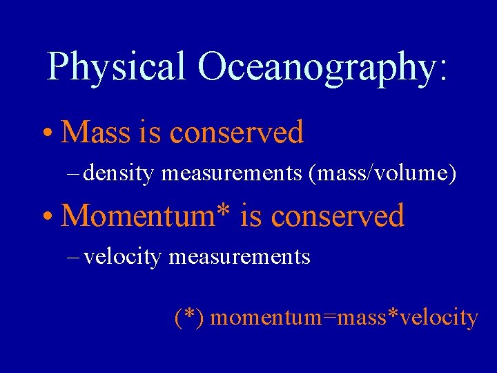 Physical Oceanography: • Mass is conserved – density measurements (mass/volume) • Momentum* is conserved