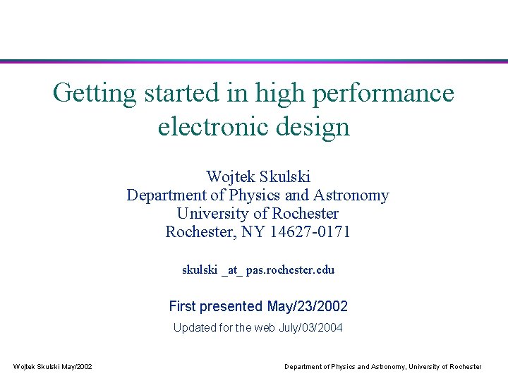 Getting started in high performance electronic design Wojtek Skulski Department of Physics and Astronomy