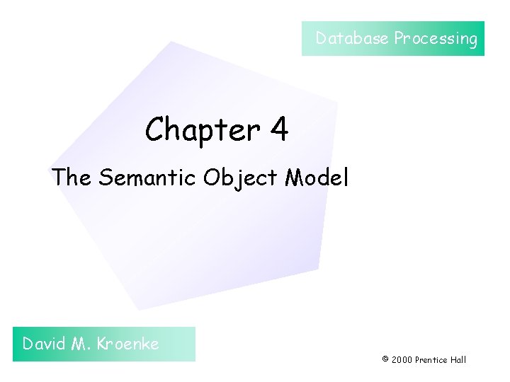 Database Processing Chapter 4 The Semantic Object Model David M. Kroenke © 2000 Prentice