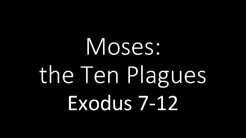 Moses: the Ten Plagues Exodus 7 -12 
