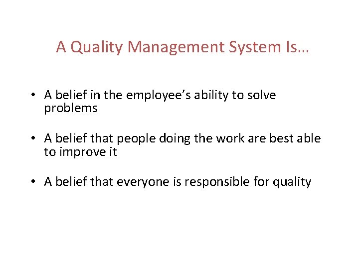 A Quality Management System Is… • A belief in the employee’s ability to solve A Quality Management System Is… • A belief in the employee’s ability to solve