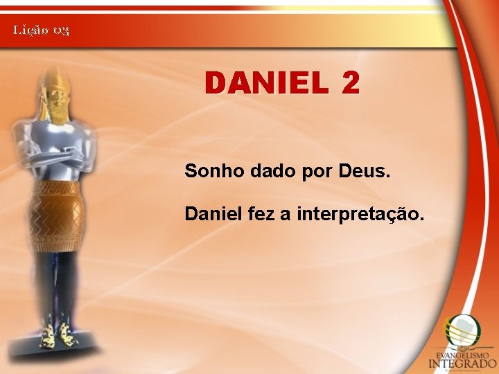 Lição 03 DANIEL 2 Sonho dado por Deus. Daniel fez a interpretação. 