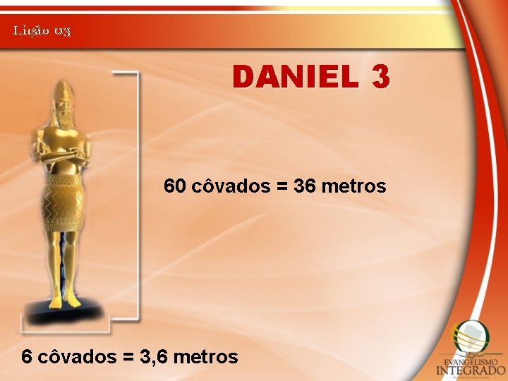 Lição 03 DANIEL 3 60 côvados = 36 metros 6 côvados = 3, 6