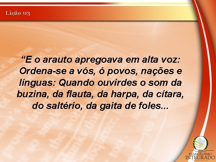 Lição 03 “E o arauto apregoava em alta voz: Ordena-se a vós, ó povos,