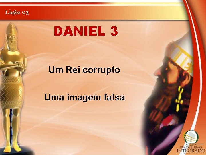 Lição 03 DANIEL 3 Um Rei corrupto Uma imagem falsa 