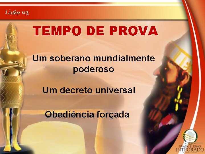 Lição 03 TEMPO DE PROVA Um soberano mundialmente poderoso Um decreto universal Obediência forçada