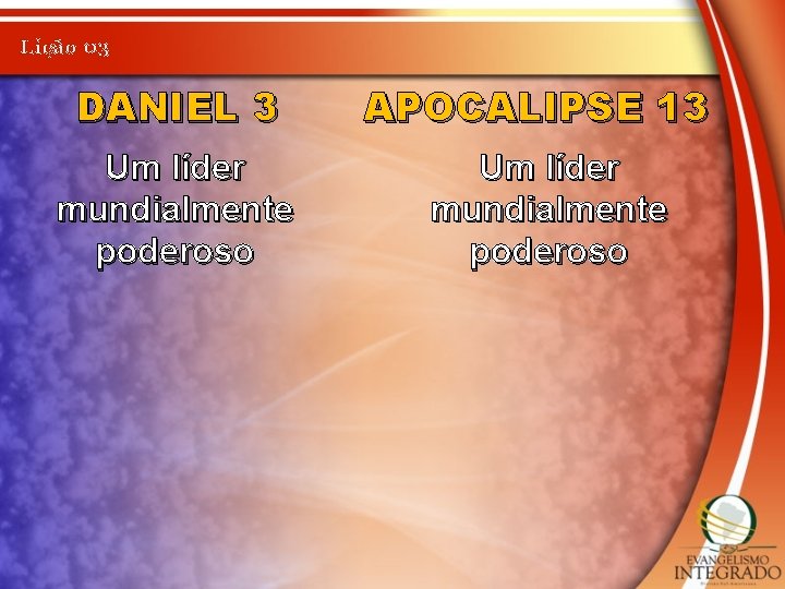 Lição 03 DANIEL 3 Um líder mundialmente poderoso APOCALIPSE 13 Um líder mundialmente poderoso