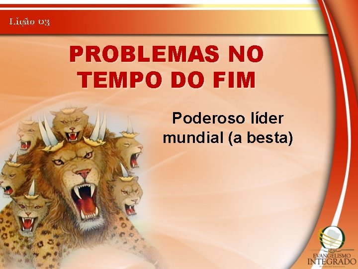 Lição 03 PROBLEMAS NO TEMPO DO FIM Poderoso líder mundial (a besta) 