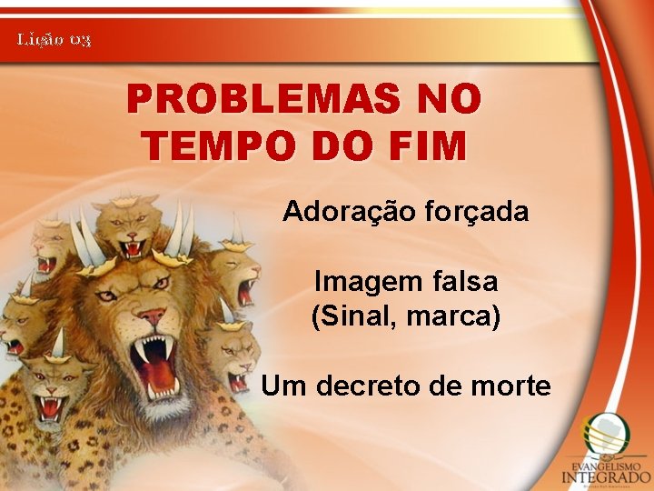 Lição 03 PROBLEMAS NO TEMPO DO FIM Adoração forçada Imagem falsa (Sinal, marca) Um