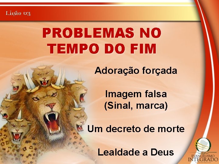 Lição 03 PROBLEMAS NO TEMPO DO FIM Adoração forçada Imagem falsa (Sinal, marca) Um