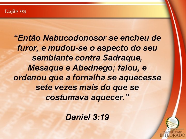 Lição 03 “Então Nabucodonosor se encheu de furor, e mudou-se o aspecto do seu