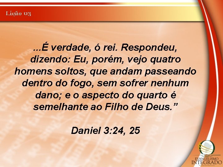 Lição 03 . . . É verdade, ó rei. Respondeu, dizendo: Eu, porém, vejo