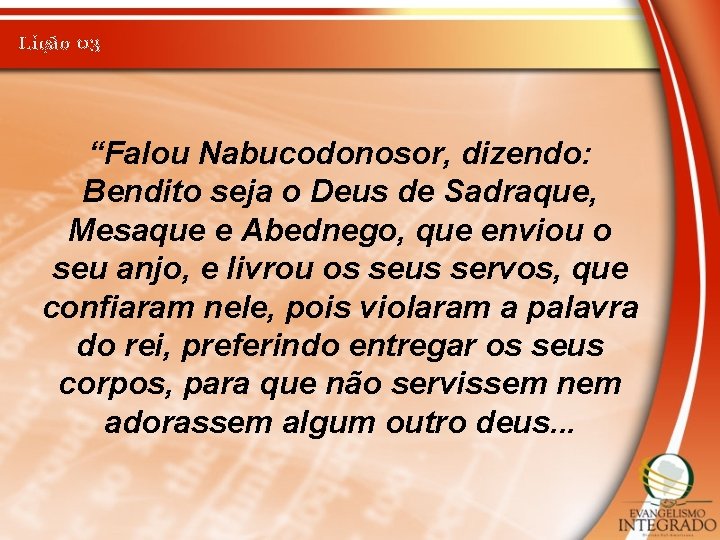 Lição 03 “Falou Nabucodonosor, dizendo: Bendito seja o Deus de Sadraque, Mesaque e Abednego,