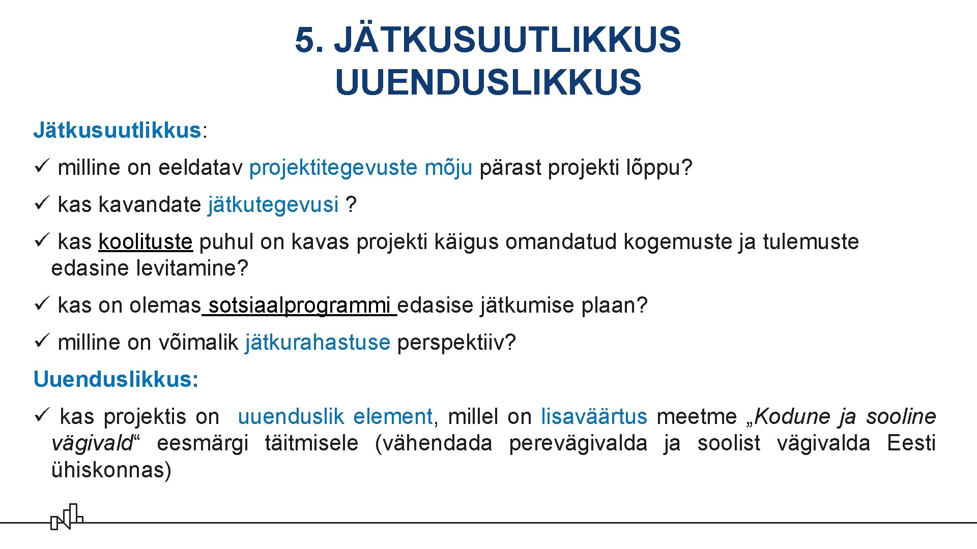 5. JÄTKUSUUTLIKKUS UUENDUSLIKKUS Jätkusuutlikkus: ü milline on eeldatav projektitegevuste mõju pärast projekti lõppu? ü