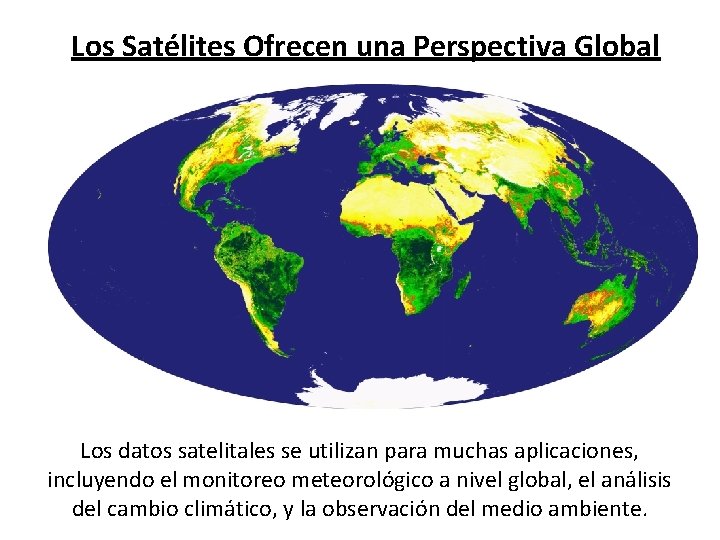 Los Satélites Ofrecen una Perspectiva Global Los datos satelitales se utilizan para muchas aplicaciones,