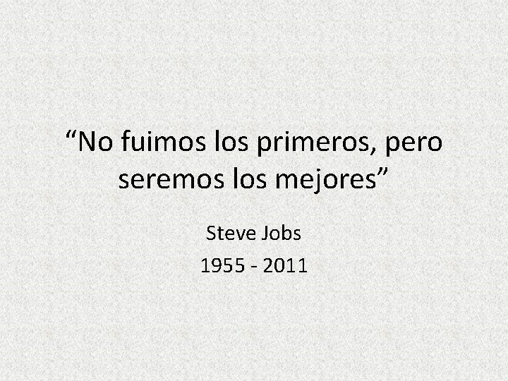 “No fuimos los primeros, pero seremos los mejores” Steve Jobs 1955 - 2011 