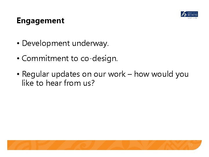 Engagement • Development underway. • Commitment to co-design. • Regular updates on our work Engagement • Development underway. • Commitment to co-design. • Regular updates on our work
