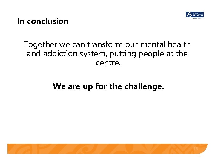 In conclusion Together we can transform our mental health and addiction system, putting people In conclusion Together we can transform our mental health and addiction system, putting people
