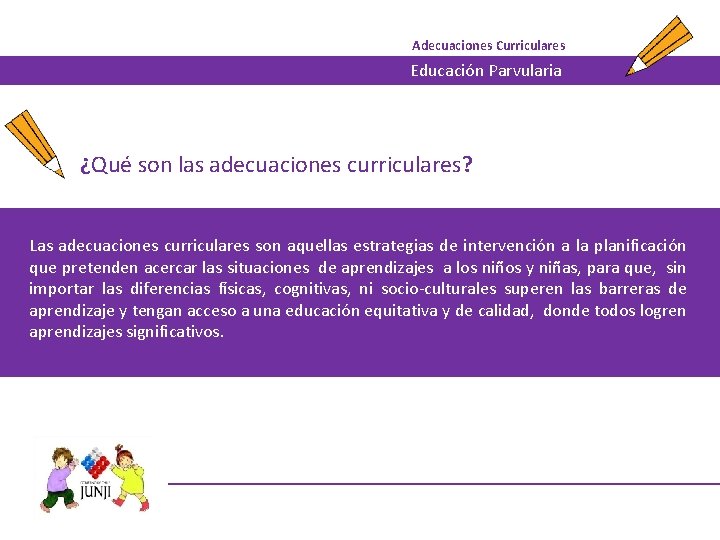 Adecuaciones Curriculares Educación Parvularia ¿Qué son las adecuaciones curriculares? Las adecuaciones curriculares son aquellas