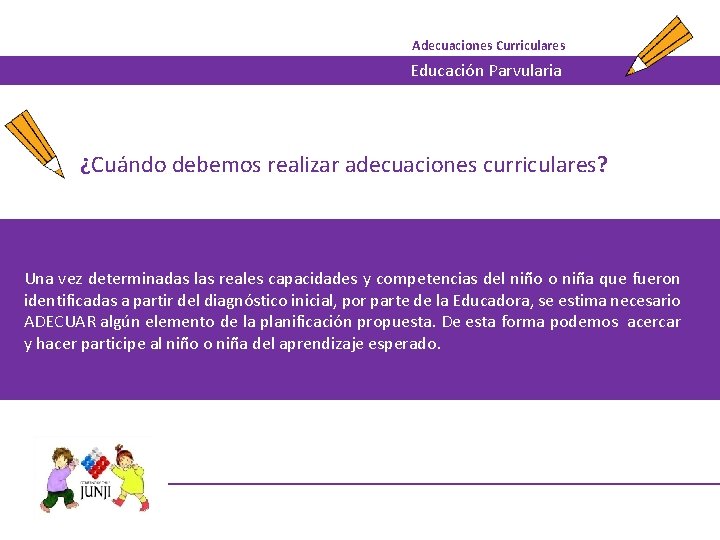 Adecuaciones Curriculares Educación Parvularia ¿Cuándo debemos realizar adecuaciones curriculares? Una vez determinadas las reales