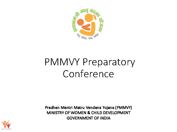 PMMVY Preparatory Conference Pradhan Mantri Matru Vandana Yojana (PMMVY) MINISTRY OF WOMEN & CHILD