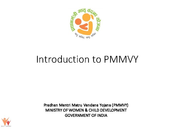 Introduction to PMMVY Pradhan Mantri Matru Vandana Yojana (PMMVY) MINISTRY OF WOMEN & CHILD