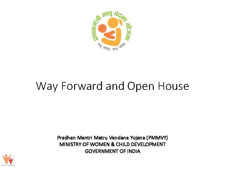 Way Forward and Open House Pradhan Mantri Matru Vandana Yojana (PMMVY) MINISTRY OF WOMEN