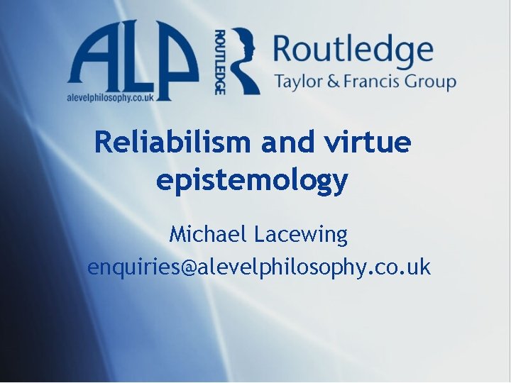 Reliabilism and virtue epistemology Michael Lacewing enquiries@alevelphilosophy. co. uk 