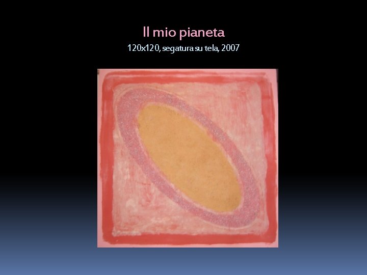 Il mio pianeta 120 x 120, segatura su tela, 2007 