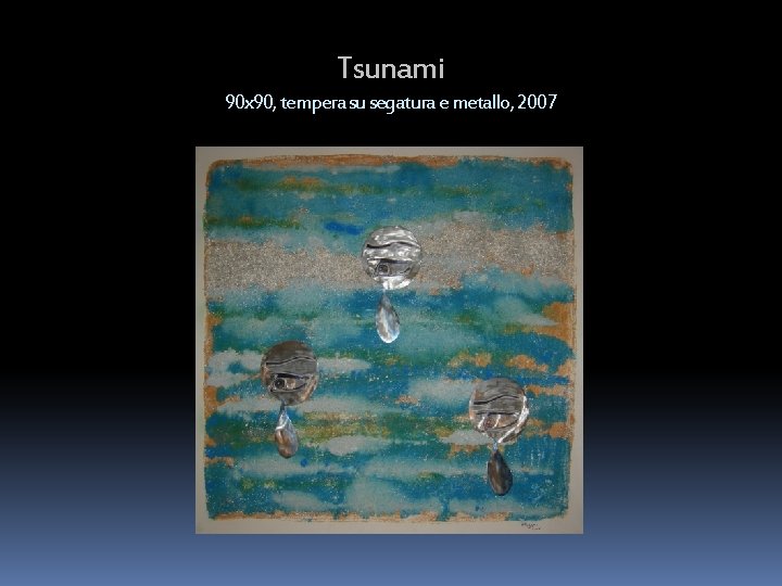 Tsunami 90 x 90, tempera su segatura e metallo, 2007 