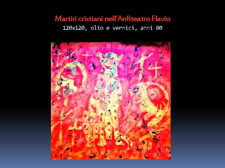 Martiri cristiani nell’Anfiteatro Flavio 120 x 120, olio e vernici, anni 80 