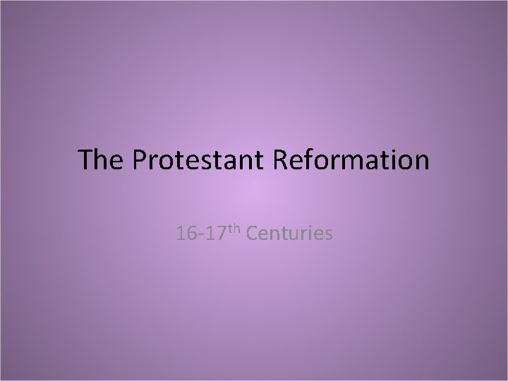 The Protestant Reformation 16 -17 th Centuries 