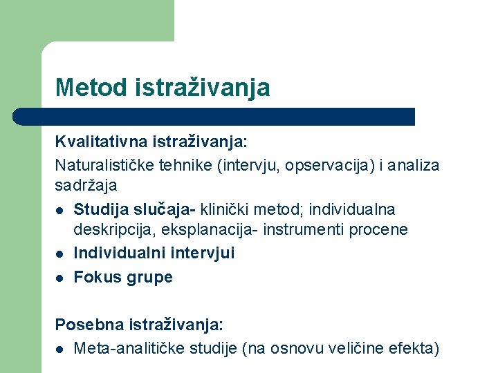 Metod istraživanja Kvalitativna istraživanja: Naturalističke tehnike (intervju, opservacija) i analiza sadržaja l Studija slučaja-