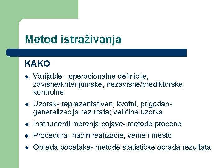 Metod istraživanja KAKO l Varijable - operacionalne definicije, zavisne/kriterijumske, nezavisne/prediktorske, kontrolne l Uzorak- reprezentativan,