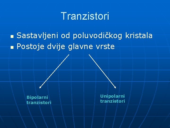 Tranzistori n n Sastavljeni od poluvodičkog kristala Postoje dvije glavne vrste Bipolarni tranzistori Unipolarni