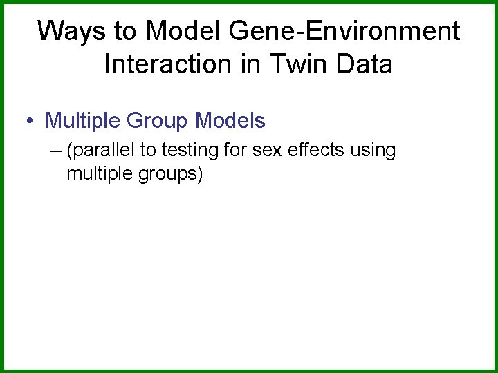 Ways to Model Gene-Environment Interaction in Twin Data • Multiple Group Models – (parallel