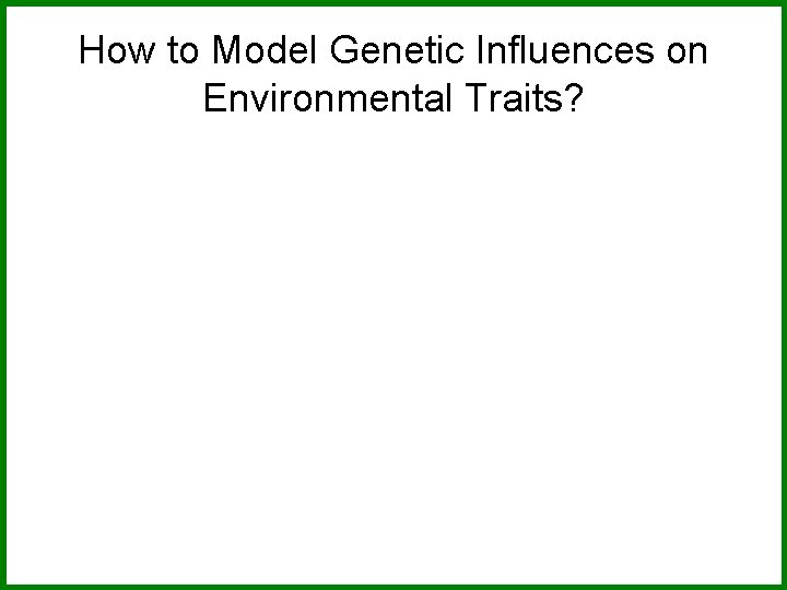 How to Model Genetic Influences on Environmental Traits? 