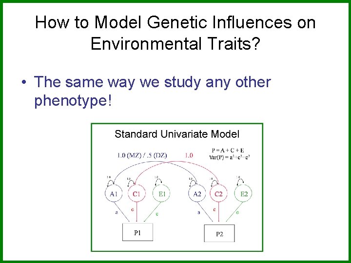 How to Model Genetic Influences on Environmental Traits? • The same way we study